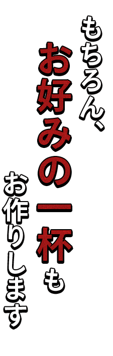 もちろん、お好みの一杯もお作りします