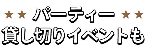 パーティー・貸し切りイベントも