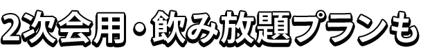 2次会用・飲み放題プランも