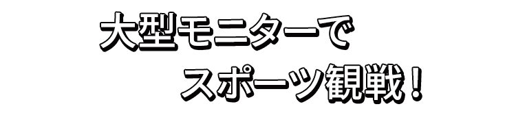 大型モニターでスポーツ観戦