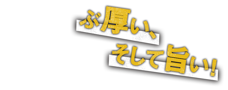 ぶ厚い、そして旨い