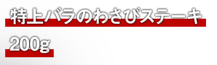 特上バラのわさびステーキ200g