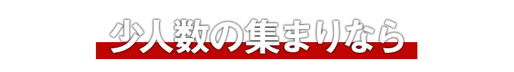 少人数の集まりなら