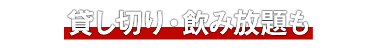 貸し切り・飲み放題も