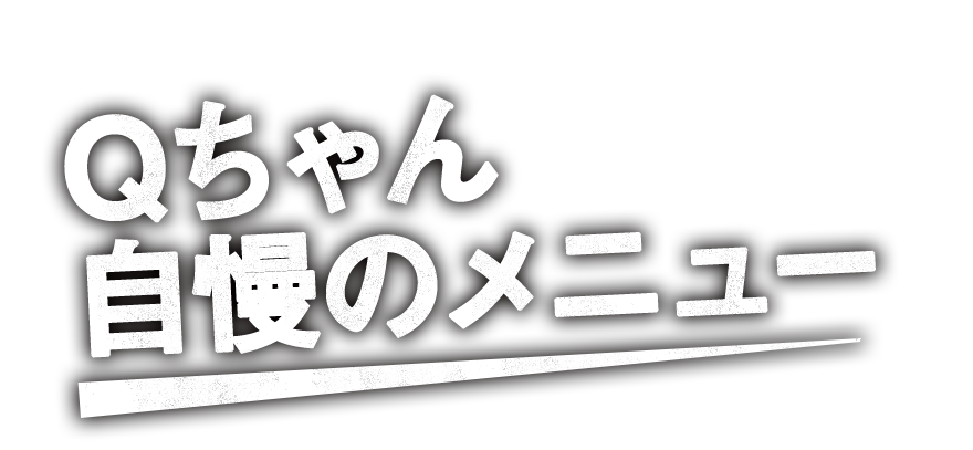 Qちゃん自慢のメニュー