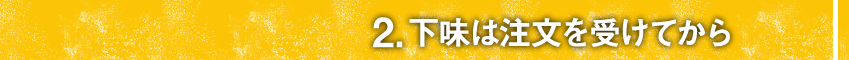 ②下味は注文を受けてから