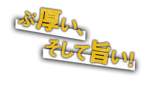 ぶ厚い、そして旨い！