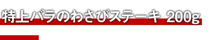 特上バラのわさびステーキ200g